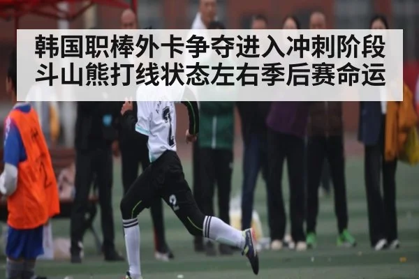 韩国职棒外卡争夺进入冲刺阶段斗山熊打线状态左右季后赛命运