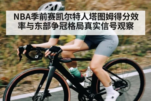 NBA季前赛凯尔特人塔图姆得分效率与东部争冠格局真实信号观察