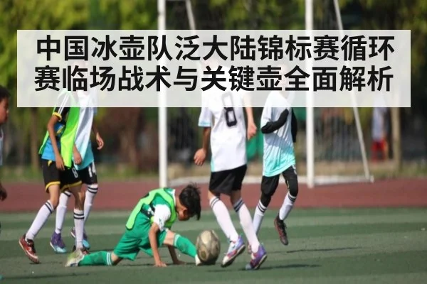 中国冰壶队泛大陆锦标赛循环赛临场战术与关键壶全面解析